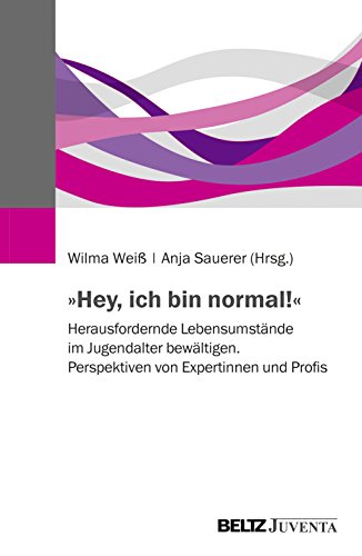 »Hey, ich bin normal!«: Herausfordernde Lebensumstände im Jugendalter bewältigen. Perspektiven von Expertinnen und Profis »Hey, ich bin normal!«: Herausfordernde Lebensumstände im Jugendalter bewältigen. Perspektiven von Expertinnen und Profis