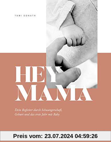 Hey Mama: Dein Begleiter durch Schwangerschaft, Geburt und das erste Jahr mit Baby