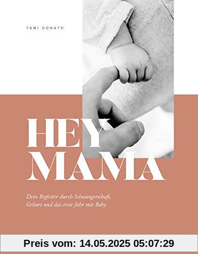 Hey Mama: Dein Begleiter durch Schwangerschaft, Geburt und das erste Jahr mit Baby