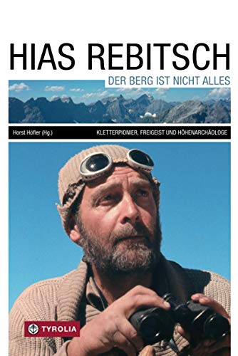 Hias Rebitsch: Der Berg ist nicht alles: Der Berg ist nicht alles. Kletterpionier, Freigeist, Höhenarchäologe, Ein Lebensbild und seine wichtigsten Texte, herausgegeben von Horst Höfler.