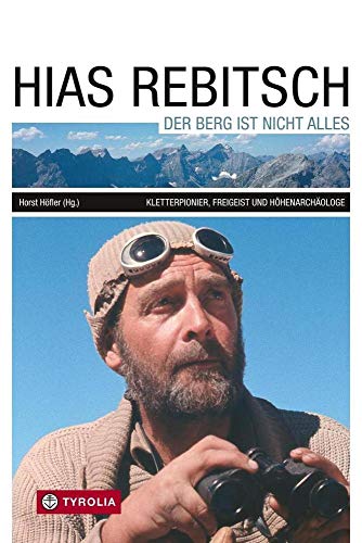 Hias Rebitsch: Der Berg ist nicht alles: Der Berg ist nicht alles. Kletterpionier, Freigeist, Höhenarchäologe, Ein Lebensbild und seine wichtigsten Texte, herausgegeben von Horst Höfler. Hias Rebitsch: Der Berg ist nicht alles: Der Berg ist nicht alles. Kletterpionier, Freigeist, Höhenarchäologe, Ein Lebensbild und seine wichtigsten Texte, herausgegeben von Horst Höfler.