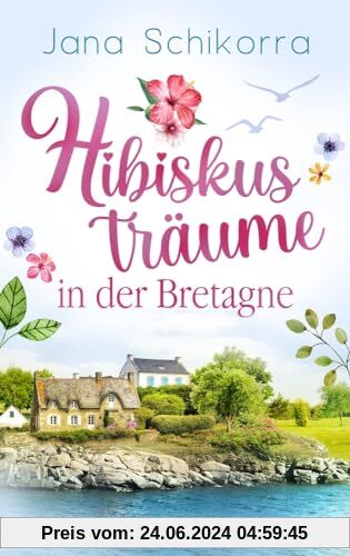 Hibiskusträume in der Bretagne: Ein Roman voller Liebe und sommerlichem Blumenduft in einer kleinen Gärtnerei