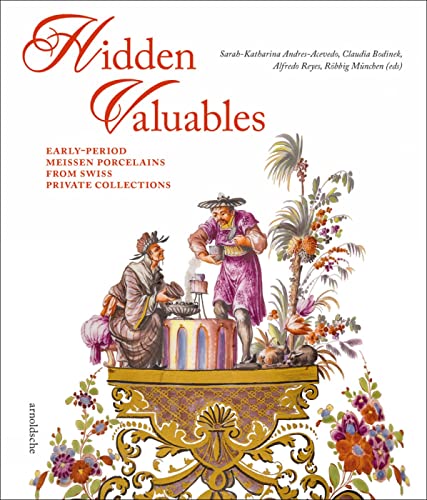 Hidden Valuables: Early-Period Meissen Porcelains from Swiss Private Collections von Arnoldsche Verlagsanstalt GmbH