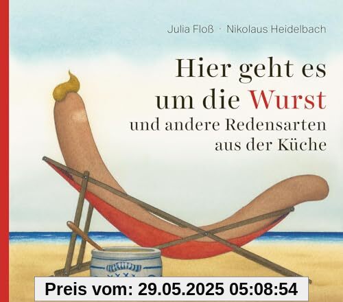 Hier geht es um die Wurst: und andere Redensarten aus der Küche Hier geht es um die Wurst: und andere Redensarten aus der Küche