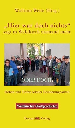 "Hier war doch nichts!" - sagt in Waldkirch niemand mehr - ODER DOCH?: Höhen und Tiefen lokaler Erinnerungsarbeit von Donat Verlag, Bremen