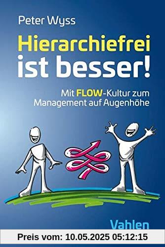 Hierarchiefrei ist besser!: Mit FLOW-Kultur zum Management auf Augenhöhe