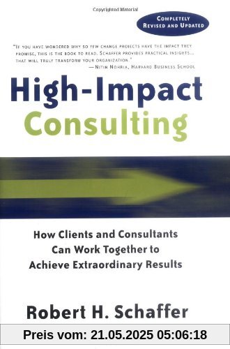 High Impact Consulting: How Clients and Consultants Can Leverage Rapid Results Into Long Term Gains: How Clients and Consultants Can Work Together to ... Results (Jossey-Bass Business & Management)