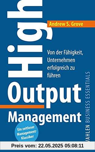 High Output Management: Von der Fähigkeit, Unternehmen erfolgreich zu führen
