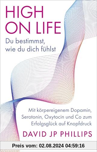 High on Life: Du bestimmst, wie du dich fühlst: Mit körpereigenem Dopamin, Serotonin, Oxytocin und Co zum Erfolgsglück auf Knopfdruck