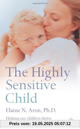 Highly Sensitive Child: Helping Our Children Thrive When the World Overwhelms Them Highly Sensitive Child: Helping Our Children Thrive When the World Overwhelms Them