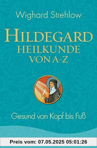 Hildegard-Heilkunde von A - Z: Gesund von Kopf bis Fuß