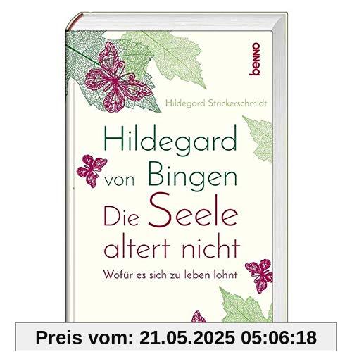 Hildegard von Bingen – Die Seele altert nicht: Wofür es sich zu leben lohnt