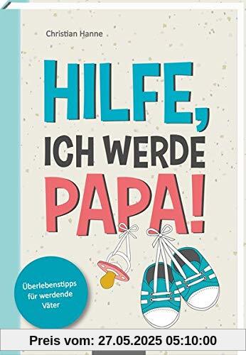 Hilfe, ich werde Papa!: Überlebenstipps für werdende Väter