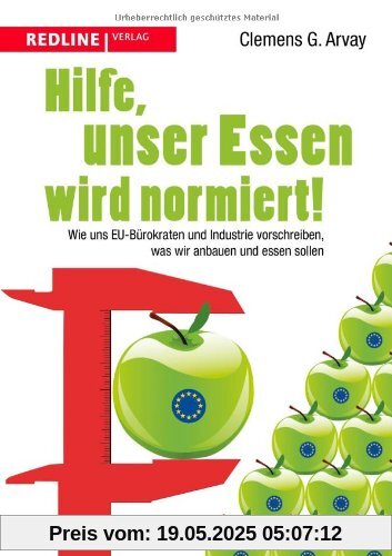 Hilfe, unser Essen wird normiert!: Wie uns EU-Bürokraten und Industrie vorschreiben, was wir anbauen und essen sollen Hilfe, unser Essen wird normiert!: Wie uns EU-Bürokraten und Industrie vorschreiben, was wir anbauen und essen sollen