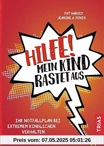 Hilfe! Mein Kind rastet aus: Ihr Notfallplan bei extremem kindlichen Verhalten Hilfe! Mein Kind rastet aus: Ihr Notfallplan bei extremem kindlichen Verhalten