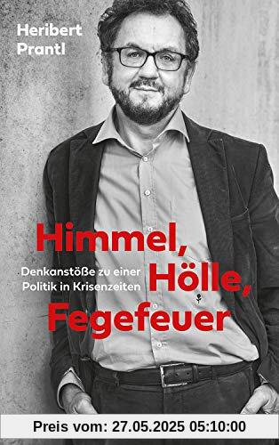 Himmel, Hölle, Fegefeuer: Eine politische Pfadfinderei in unsicheren Zeiten: Denkanstöße zu einer Politik in Krisenzeiten