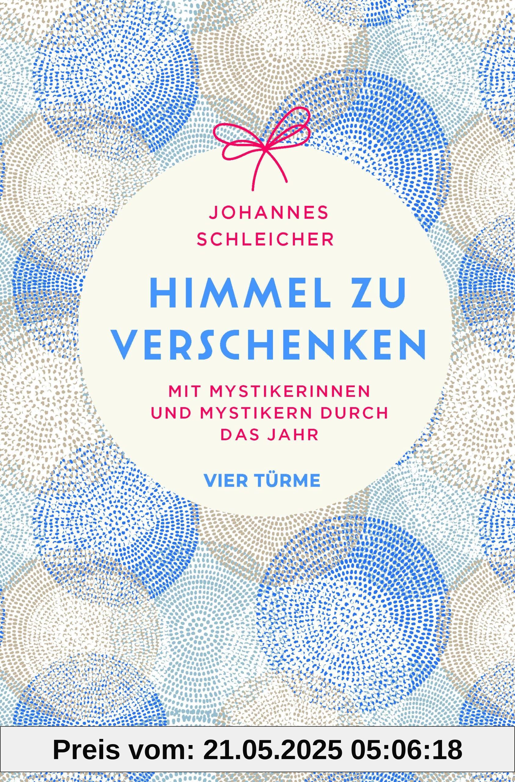 Himmel zu verschenken: Mit Mystikerinnen und Mystikern durch das Jahr