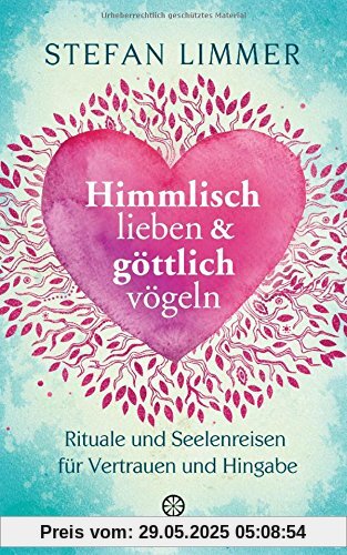 Himmlisch lieben und göttlich vögeln: Rituale und Seelenreisen für Vertrauen und Hingabe