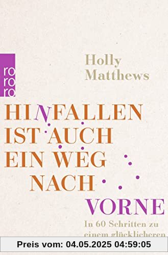 Hinfallen ist auch ein Weg nach vorne: In 60 Schritten zu einem glücklicheren Leben