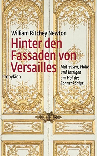 Hinter den Fassaden von Versailles: M�tressen, Fl�he und Intrigen am Hof des Sonnenk�nigs