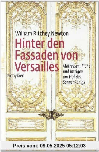 Hinter den Fassaden von Versailles: Mätressen, Flöhe und Intrigen am Hof des Sonnenkönigs Hinter den Fassaden von Versailles: Mätressen, Flöhe und Intrigen am Hof des Sonnenkönigs