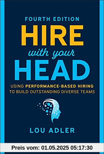 Hire With Your Head: Using Performance-Based Hiring to Build Outstanding Diverse Teams Hire With Your Head: Using Performance-Based Hiring to Build Outstanding Diverse Teams