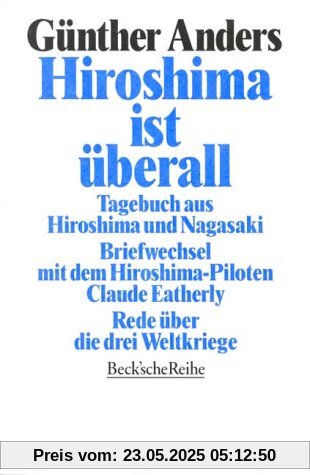 Hiroshima ist überall: Tagebuch aus Hiroshima und Nagasaki. Der Briefwechsel mit dem Hiroshima-Piloten Claude Eatherly. Rede über die drei Weltkriege