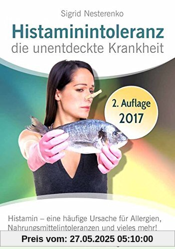 Histaminintoleranz - die unentdeckte Krankheit: Histamin - eine häufige Ursache für Allergien, Nahrungsmittelintoleranzen und vieles mehr!