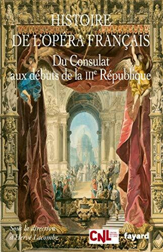 Histoire de l'opéra français. Du Consulat aux débuts de la IIIème République: Du Consulat à la...