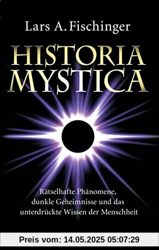 Historia Mystica. Rätselhafte Phänomene, dunkle Geheimnisse und das unterdrückte Wissen der Menschheit: Unerklärlich, faszinierend, totgeschwiegen, unterdrückt. Mit einem Vorwort von Erich von Däniken