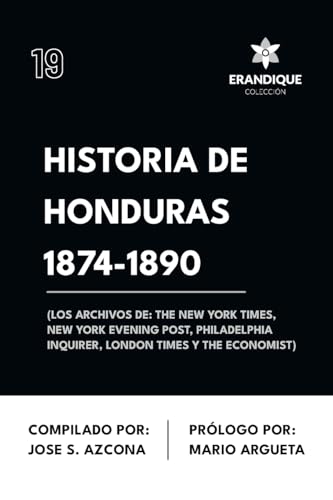 Historia de Honduras 1874-1890 (Los Archivos de: The New York Times, New York Evening Post, Philadelphia Inquirer, London Times y The Economist) von Colección Erandique
