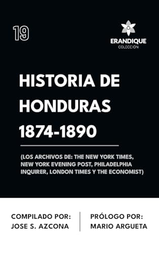 Historia de Honduras 1874-1890 (Los Archivos de: The New York Times, New York Evening Post, Philadelphia Inquirer, London Times y The Economist) von Colección Erandique