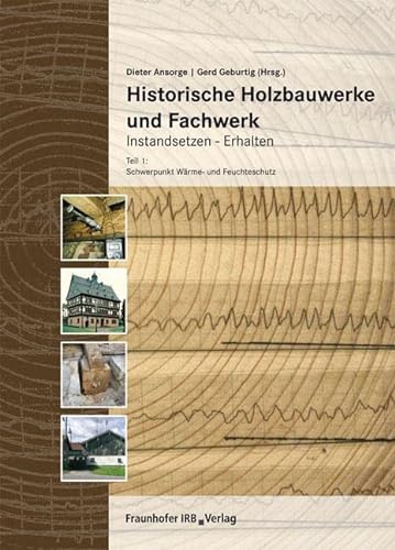 Historische Holzbauwerke und Fachwerk. Instandsetzen - Erhalten: Teil 1: Schwerpunkt Wärme- und Feuchteschutz