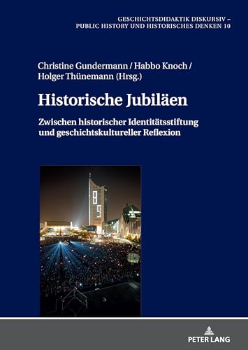 Historische Jubiläen: Zwischen historischer Identitätsstiftung und geschichtskultureller Reflexion (Geschichtsdidaktik diskursiv – Public History und Historisches Denken, Band 10) von Peter Lang