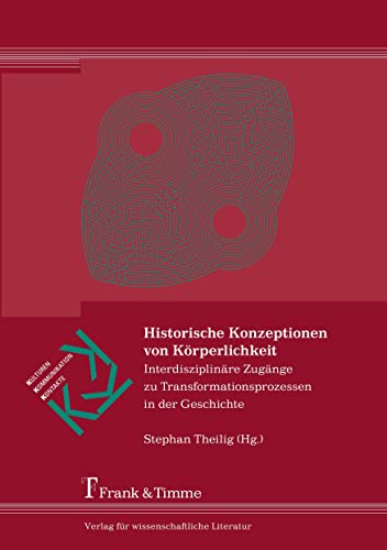 Historische Konzeptionen von Körperlichkeit: Interdisziplinäre Zugänge zu Transformationsprozessen in der Geschichte (Kulturen – Kommunikation – Kontakte) von Frank & Timme