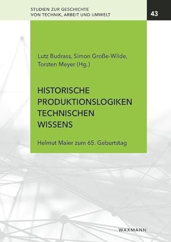 Historische Produktionslogiken technischen Wissens: Helmut Maier zum 65. Geburtstag (Studien zur Geschichte von Technik, Arbeit und Umwelt) von Waxmann