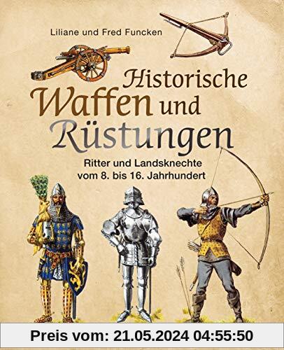 Historische Waffen und Rüstungen: Ritter und Landsknechte vom frühen Mittelalter bis zur Renaissance. Mit ihren Waffen, Trachten, Uniformen und Rüstungen