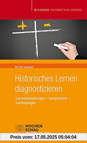 Historisches Lernen Diagnostizieren: Lernvoraussetzungen - Lernprozesse - Lernleistung (Methoden Historischen Lernens)