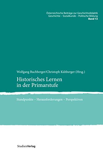 Historisches Lernen in der Primarstufe: Standpunkte – Herausforderungen – Perspektiven (Österreichische Beiträge zur Geschichtsdidaktik., Band 13)