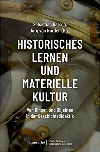Historisches Lernen und Materielle Kultur: Von Dingen und Objekten in der Geschichtsdidaktik (Public History - Angewandte Geschichte, Bd. 2)