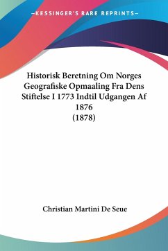 Historisk Beretning Om Norges Geografiske Opmaaling Fra Dens Stiftelse I 1773 Indtil Udgangen Af 1876 (1878) von Kessinger Publishing, LLC