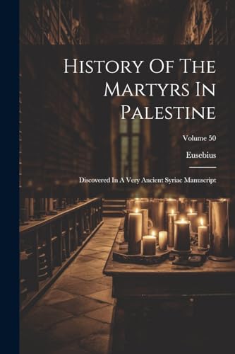 History Of The Martyrs In Palestine: Discovered In A Very Ancient Syriac Manuscript; Volume 50 von Legare Street Press