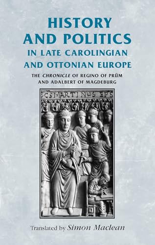 History and politics in late Carolingian and Ottonian Europe: The Chronicle of Regino of Prüm and Adalbert of Magdeburg (Manchester Medieval Sources)