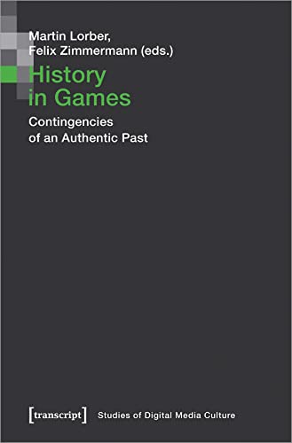 History in Games: Contingencies of an Authentic Past (Bild und Bit. Studien zur digitalen Medienkultur, Bd. 12)