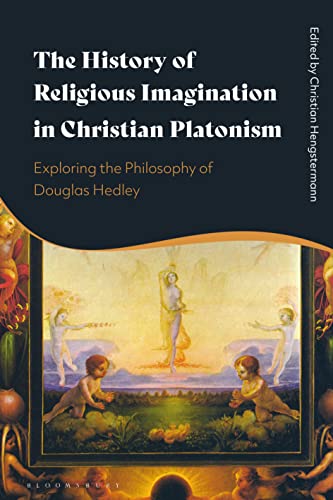 History of Religious Imagination in Christian Platonism, The: Exploring the Philosophy of Douglas Hedley von Bloomsbury Academic