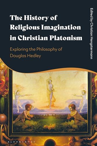 History of Religious Imagination in Christian Platonism, The: Exploring the Philosophy of Douglas Hedley History of Religious Imagination in Christian Platonism, The: Exploring the Philosophy of Douglas Hedley