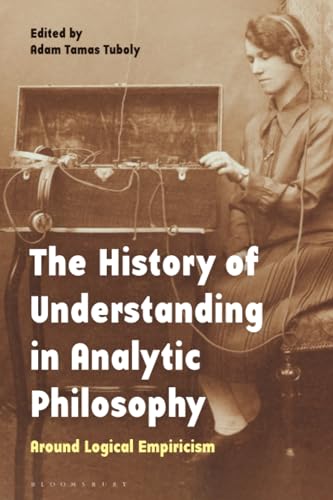 History of Understanding in Analytic Philosophy, The: Around Logical Empiricism von Bloomsbury Academic