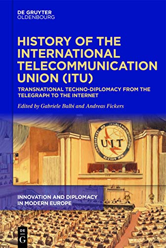 History of the International Telecommunication Union (ITU): Transnational techno-diplomacy from the telegraph to the Internet (Innovation and Diplomacy in Modern Europe, 1) von Walter de Gruyter
