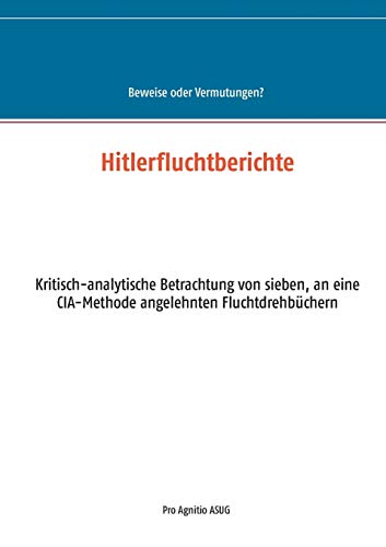 Hitlerfluchtberichte: Kritisch-analytische Betrachtung von sieben, an eine CIA-Methode angelehnten Fluchtdrehbüchern (Beweise oder Vermutungen) von Books on Demand