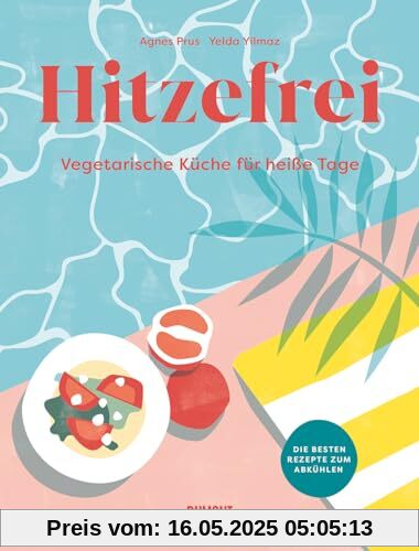 Hitzefrei: Vegetarische Küche für heiße Tage. Die besten Rezepte zum Abkühlen
